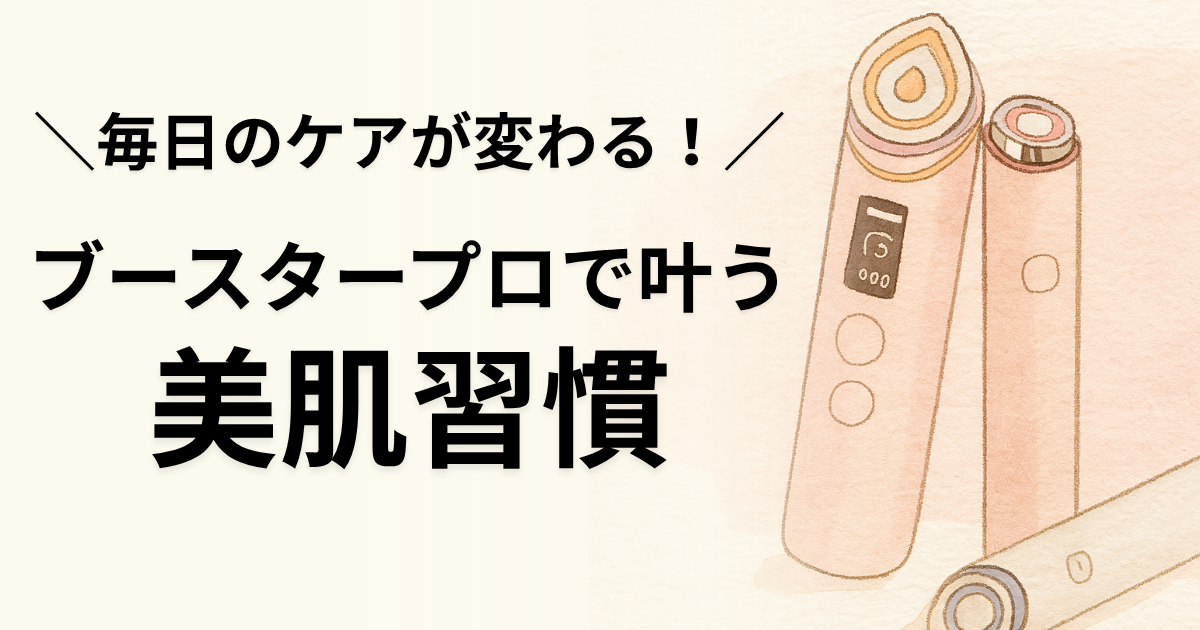毎日のケアが変わる！ブースタープロで叶う美肌習慣