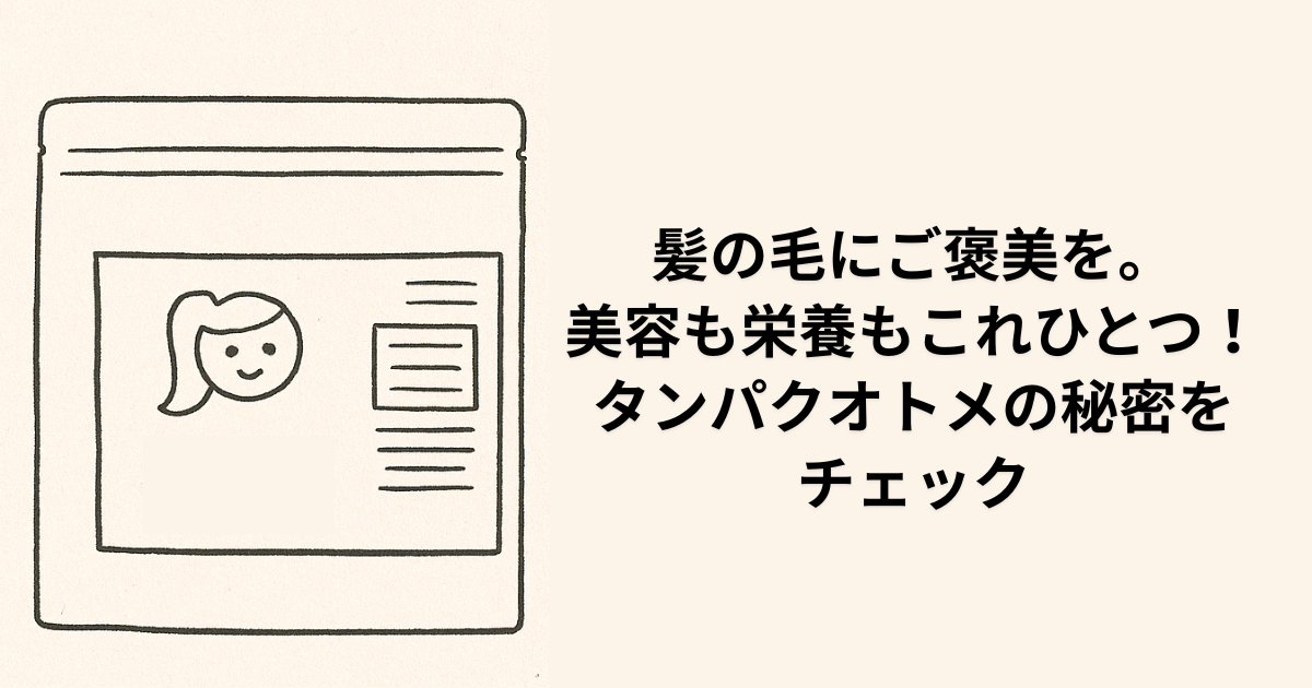 髪の毛にご褒美を。 美容も栄養もこれひとつ！ タンパクオトメの秘密を チェック