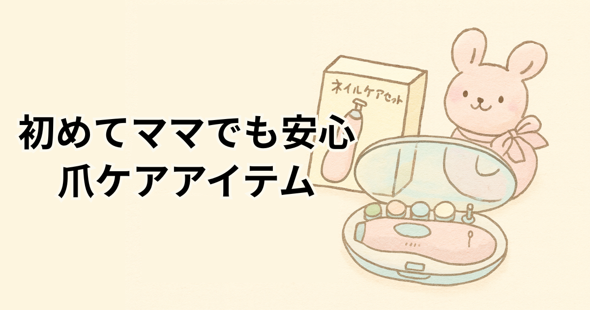 初めてママでも安心の爪ケアアイテム