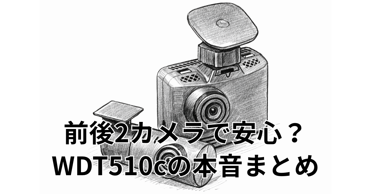 前後2カメラで安心？WDT510cの本音まとめ