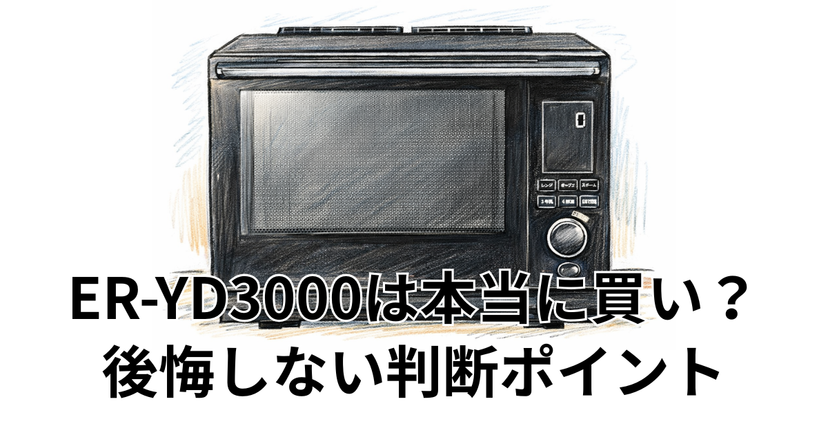 ER-YD3000は本当に買い？後悔しない判断ポイント