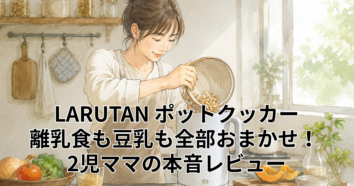 LARUTAN ポットクッカー 離乳食も豆乳も全部おまかせ！ 2児ママの本音レビュー