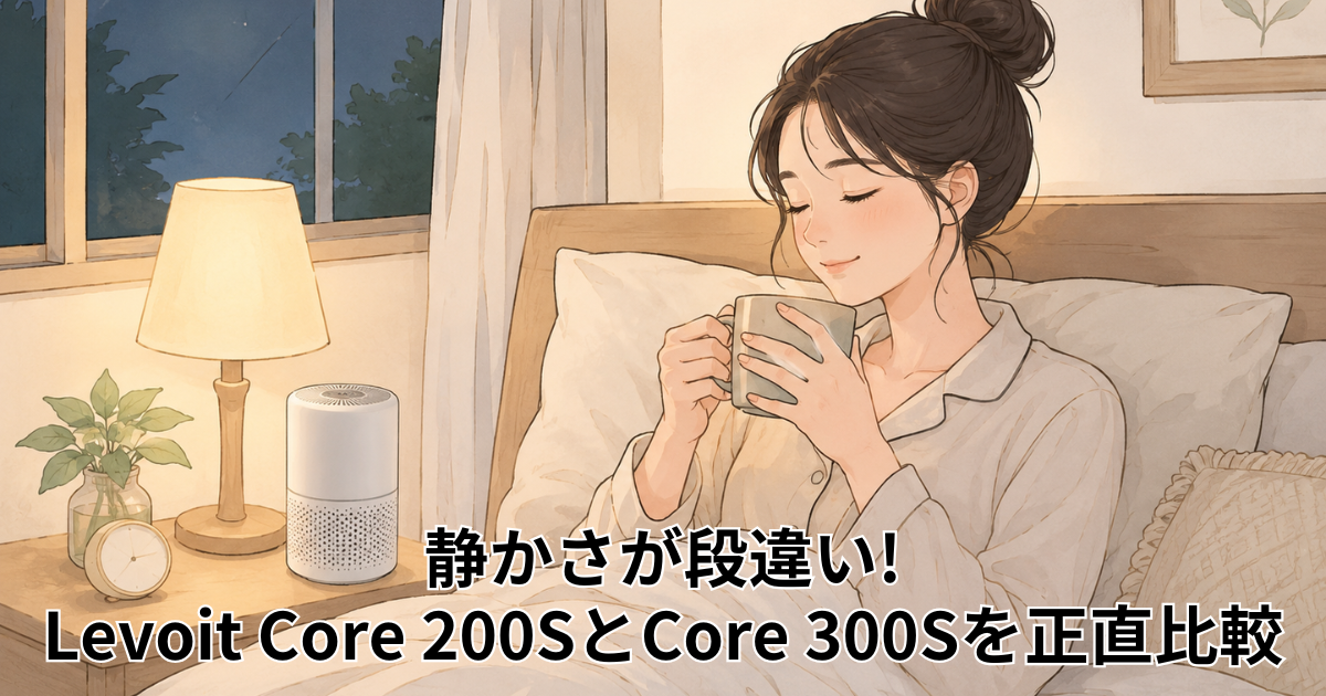 静かさが段違い! Levoit Core 200SとCore 300Sを正直比較