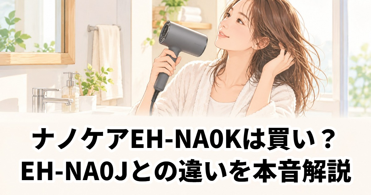 ナノケアEH-NA0Kは買い？EH-NA0Jとの違いを本音解説